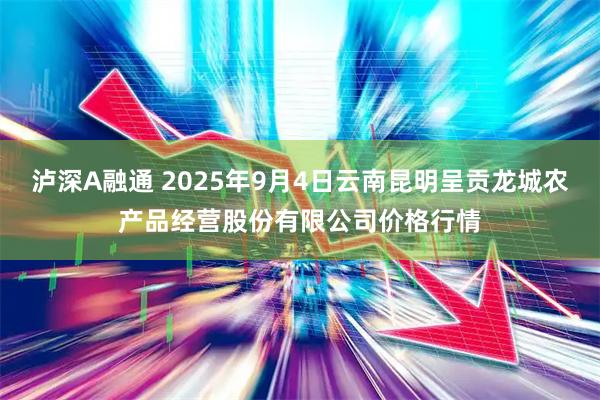 泸深A融通 2025年9月4日云南昆明呈贡龙城农产品经营股份有限公司价格行情