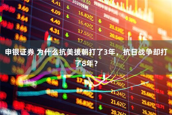 申银证券 为什么抗美援朝打了3年，抗日战争却打了8年？