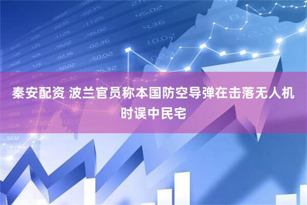 秦安配资 波兰官员称本国防空导弹在击落无人机时误中民宅