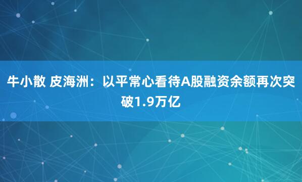 牛小散 皮海洲：以平常心看待A股融资余额再次突破1.9万亿