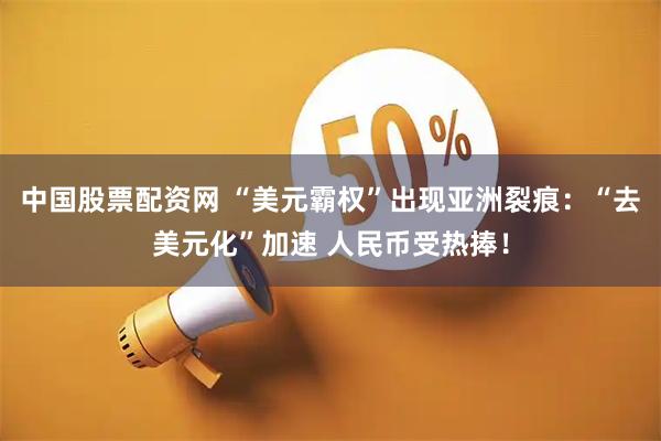 中国股票配资网 “美元霸权”出现亚洲裂痕：“去美元化”加速 人民币受热捧！