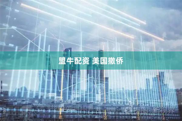 盟牛配资 美国撤侨