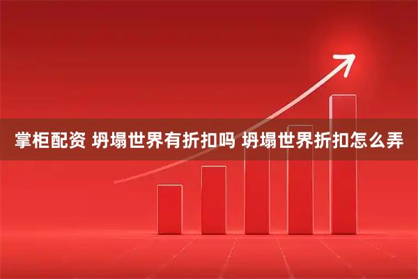 掌柜配资 坍塌世界有折扣吗 坍塌世界折扣怎么弄