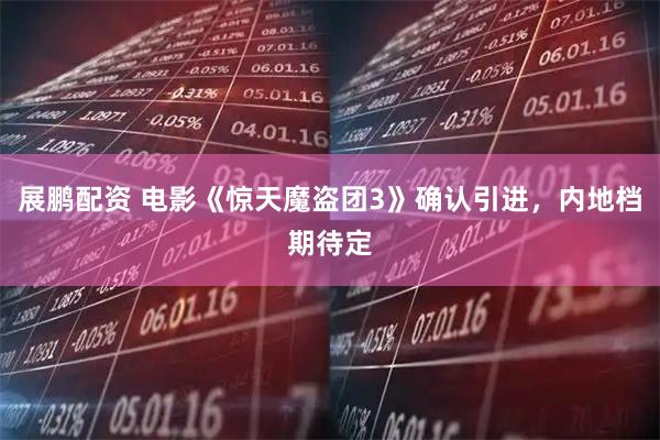 展鹏配资 电影《惊天魔盗团3》确认引进，内地档期待定