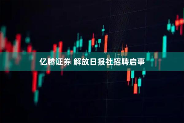 亿腾证券 解放日报社招聘启事