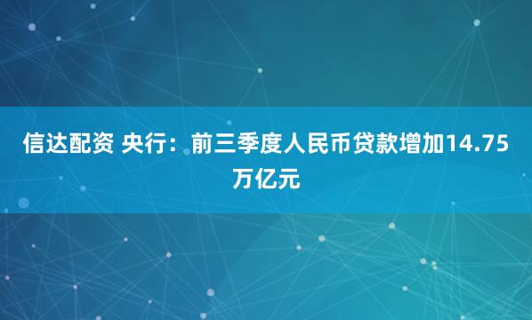 信达配资 央行：前三季度人民币贷款增加14.75万亿元