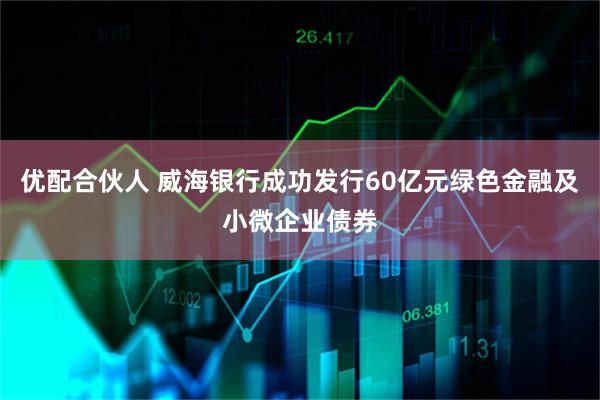 优配合伙人 威海银行成功发行60亿元绿色金融及小微企业债券