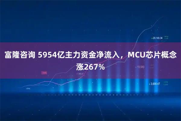 富隆咨询 5954亿主力资金净流入，MCU芯片概念涨267%