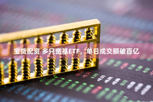 宝货配资 多只宽基ETF，单日成交额破百亿