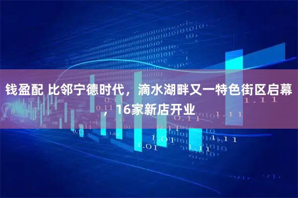 钱盈配 比邻宁德时代，滴水湖畔又一特色街区启幕，16家新店开业