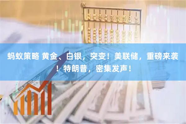 蚂蚁策略 黄金、白银，突变！美联储，重磅来袭！特朗普，密集发声！